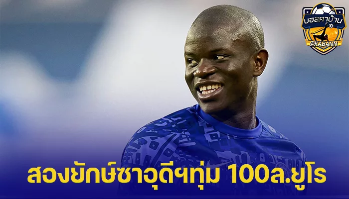 อยากเล่นกับ เบนซ์ หรือ โด้! สองยักษ์ซาอุดีฯทุ่ม 100ล.ยูโรหวังคว้า ก็องเต้