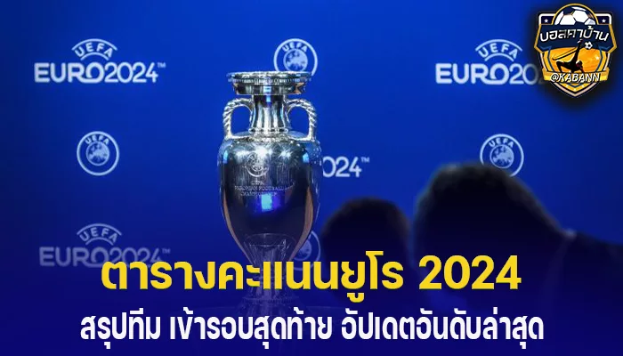 ตารางคะแนนยูโร 2024 รอบแบ่งกลุ่ม สรุปทีม เข้ารอบสุดท้าย อัปเดตอันดับล่าสุด