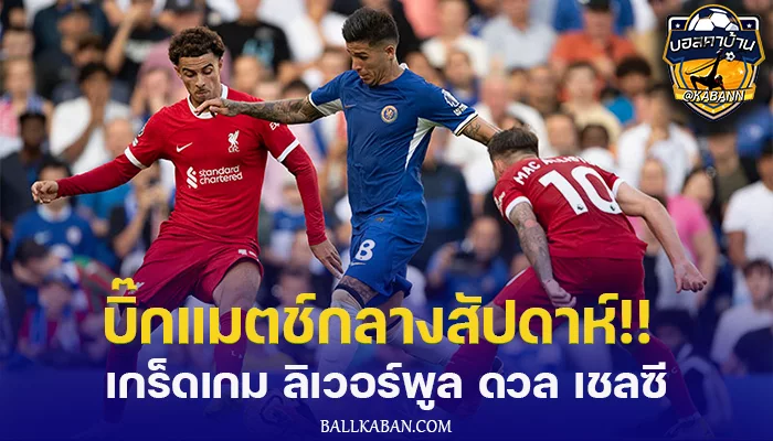 บิ๊กแมตช์กลางสัปดาห์!! เกร็ดเกม ลิเวอร์พูล ดวล เชลซี